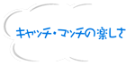 キャッチ・マッチの楽しさ