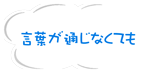 言葉が通じなくても