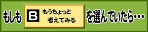 もしもB：もうちょっと考えてみるを選んでいたら