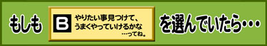 もしもB：やりたい事見つけて、うまくやっていけるかな…ってね。を選んでいたら